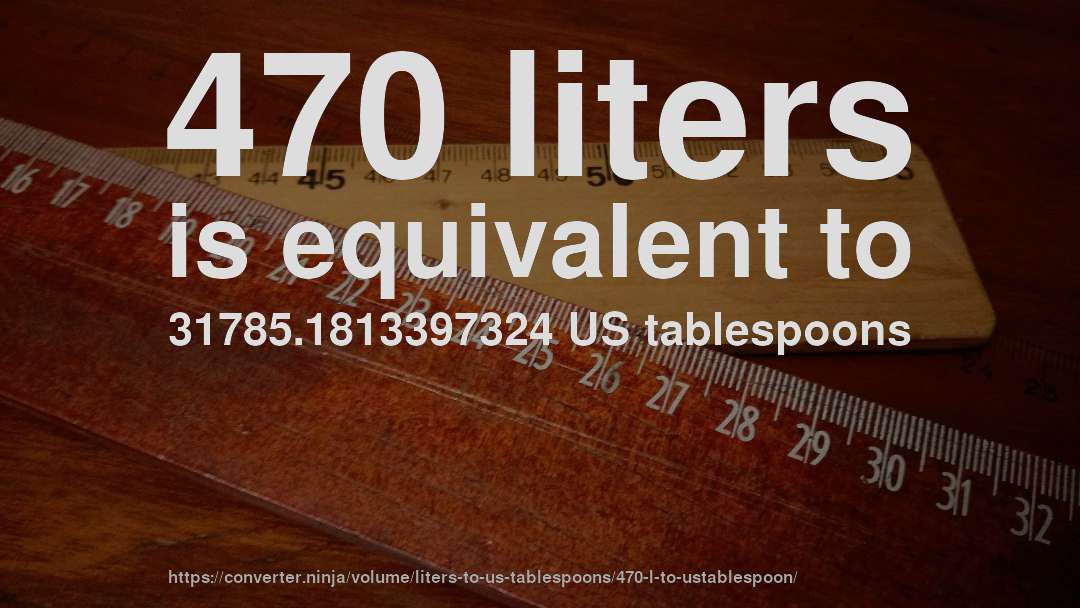 470 liters is equivalent to 31785.1813397324 US tablespoons