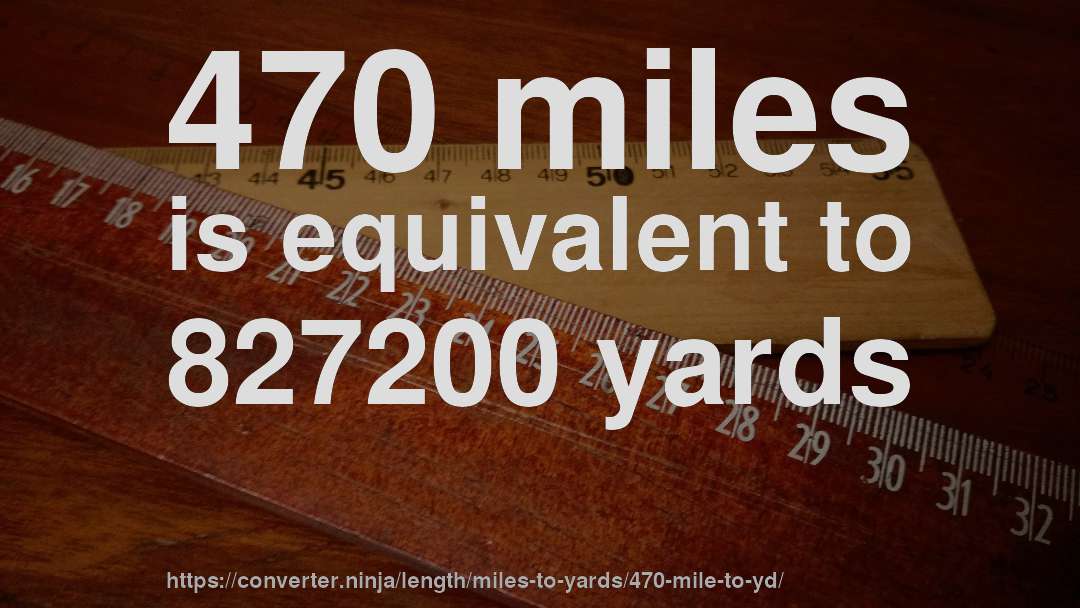 470 miles is equivalent to 827200 yards