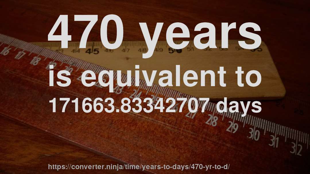 470 years is equivalent to 171663.83342707 days