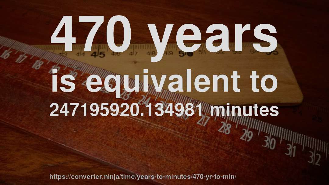 470 years is equivalent to 247195920.134981 minutes