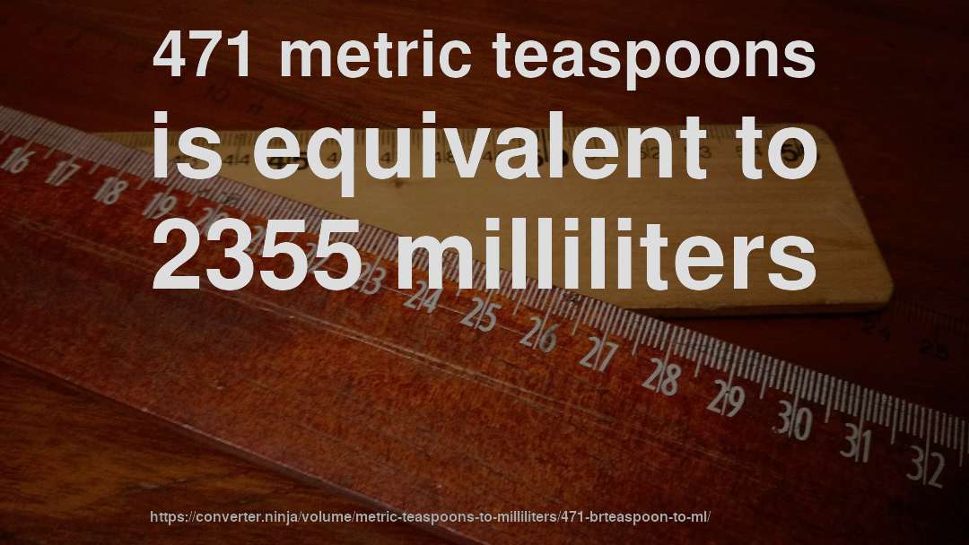 471 metric teaspoons is equivalent to 2355 milliliters