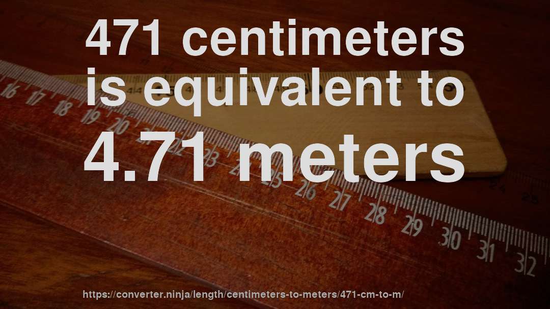 471 centimeters is equivalent to 4.71 meters