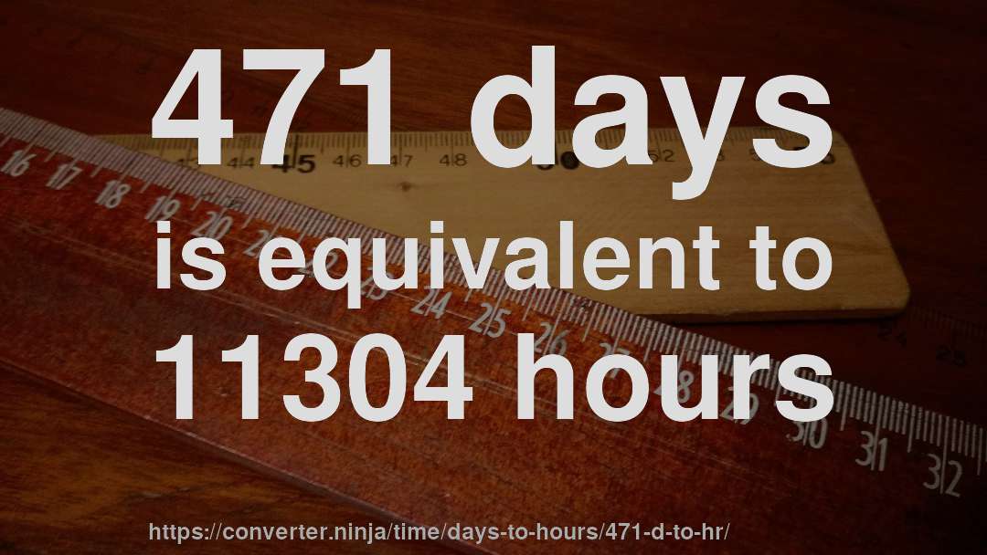 471 days is equivalent to 11304 hours