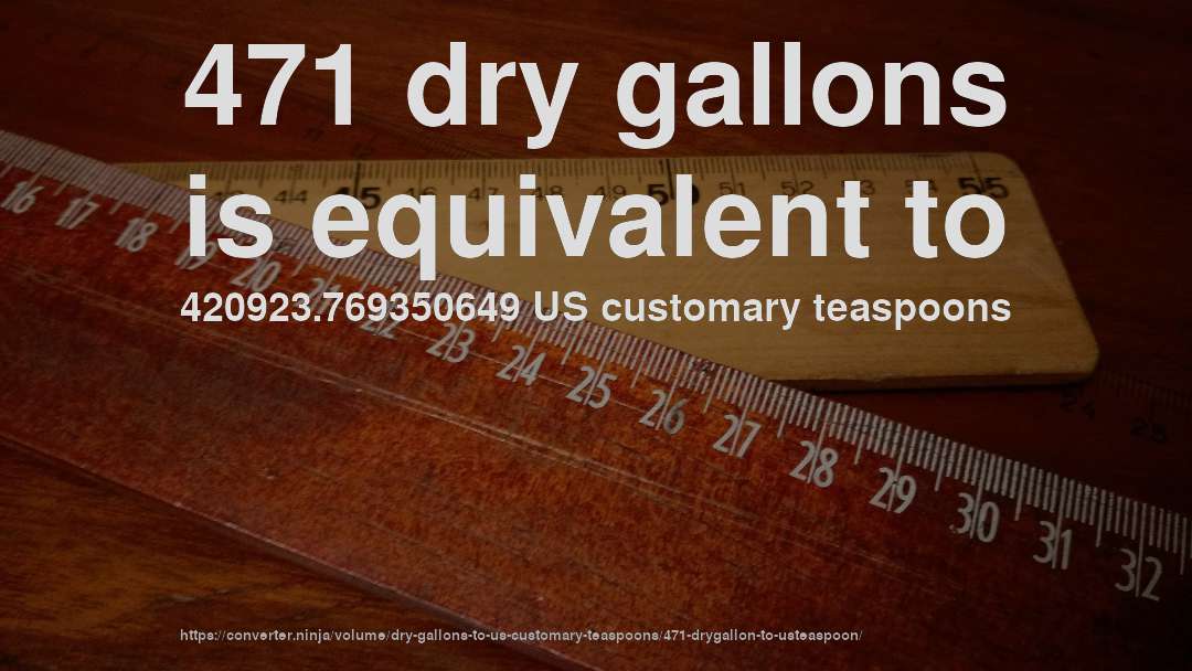 471 dry gallons is equivalent to 420923.769350649 US customary teaspoons
