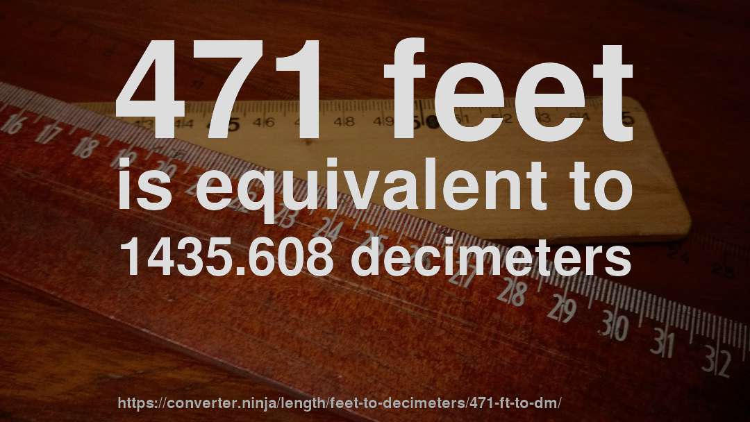 471 feet is equivalent to 1435.608 decimeters