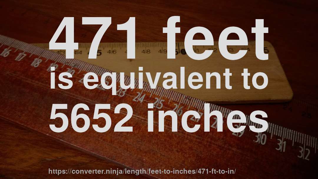 471 feet is equivalent to 5652 inches