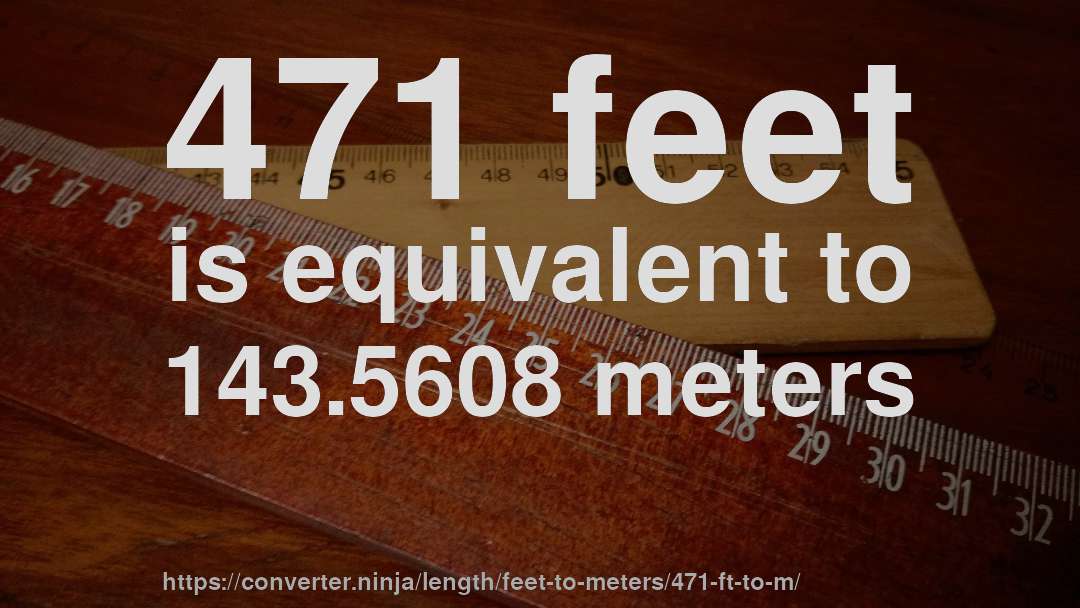 471 feet is equivalent to 143.5608 meters