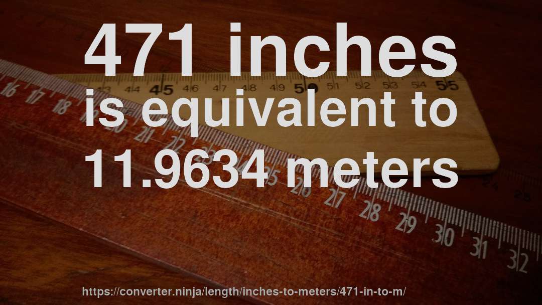 471 inches is equivalent to 11.9634 meters
