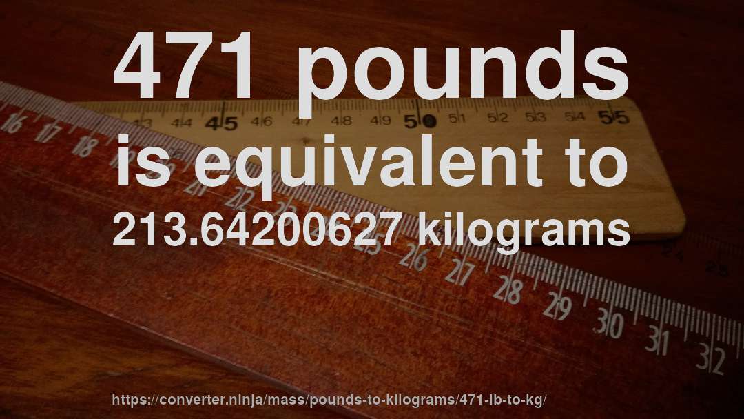 471 pounds is equivalent to 213.64200627 kilograms