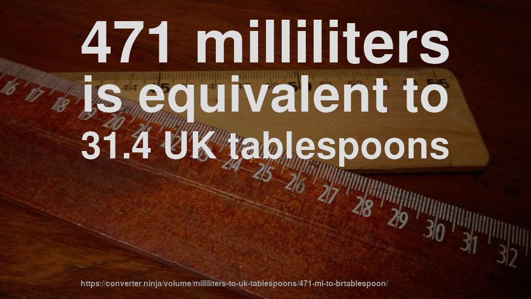 471 milliliters is equivalent to 31.4 UK tablespoons