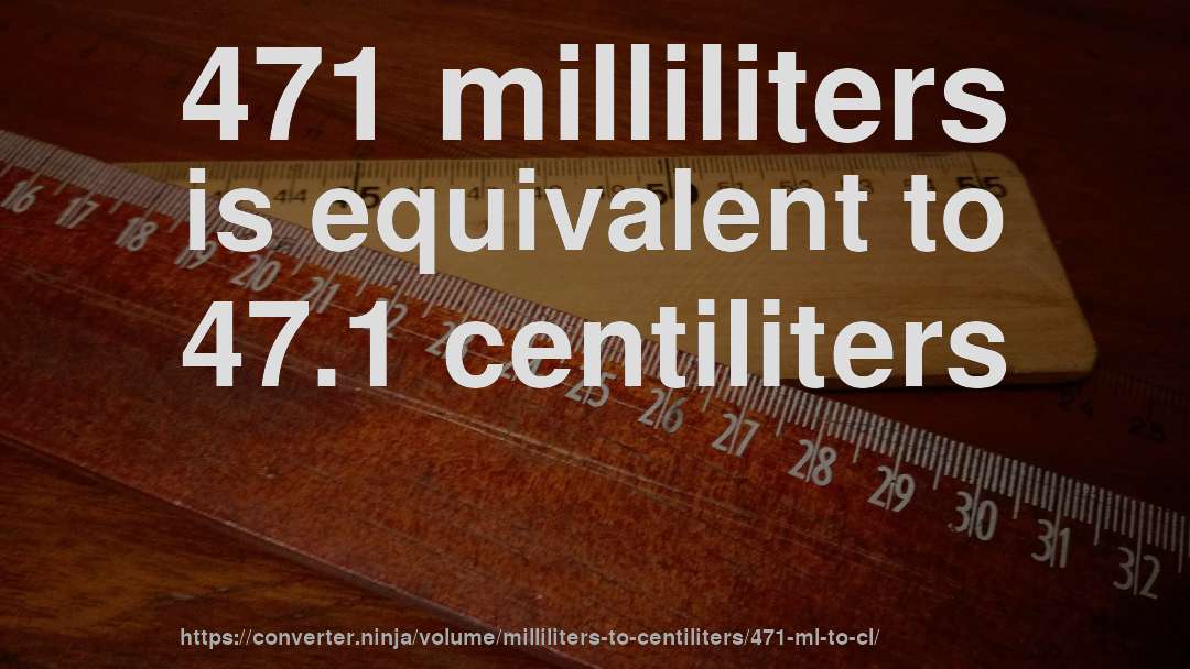 471 milliliters is equivalent to 47.1 centiliters