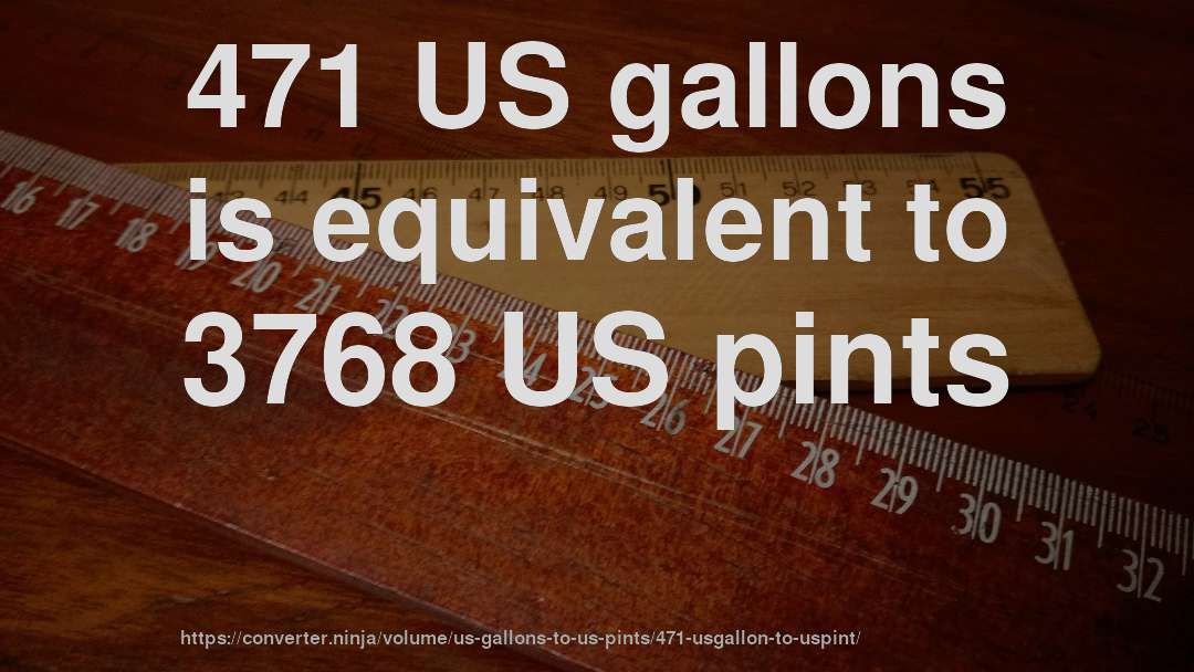 471 US gallons is equivalent to 3768 US pints