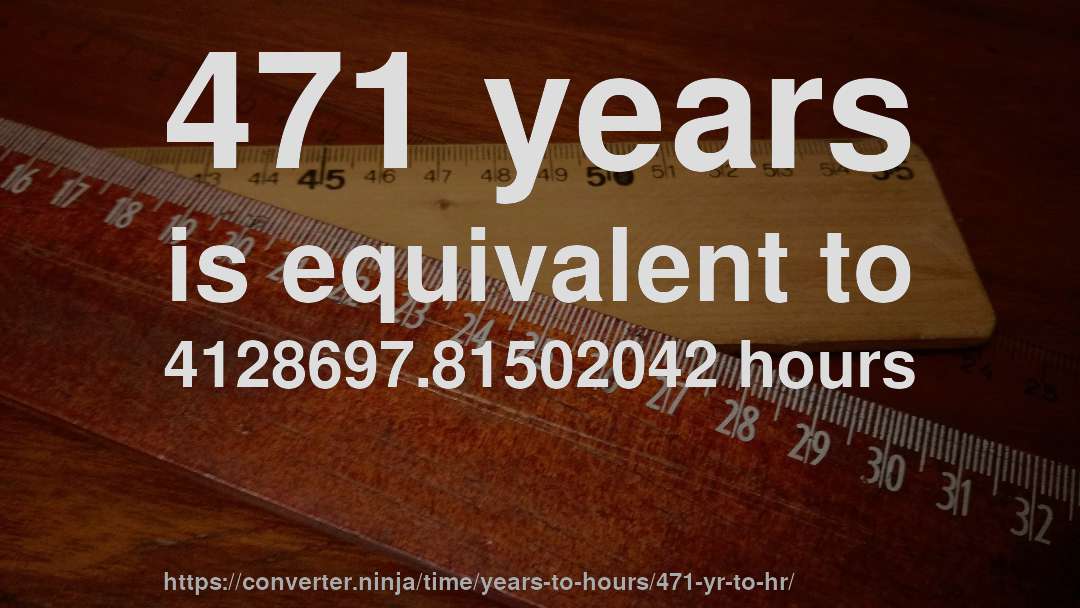 471 years is equivalent to 4128697.81502042 hours