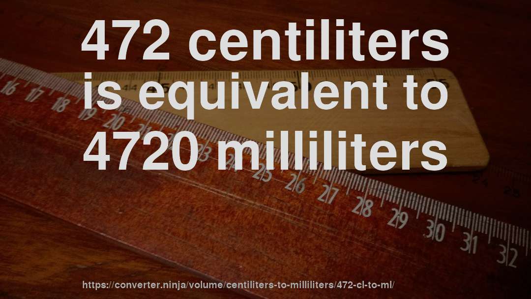 472 centiliters is equivalent to 4720 milliliters