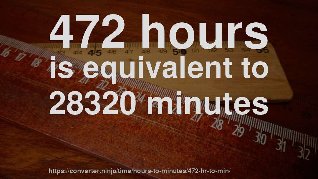 472 hours is equivalent to 28320 minutes
