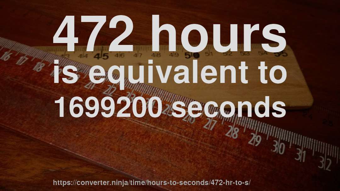 472 hours is equivalent to 1699200 seconds