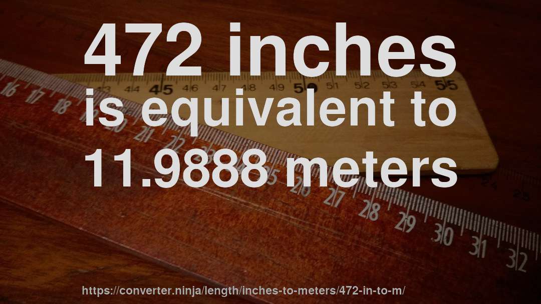 472 inches is equivalent to 11.9888 meters