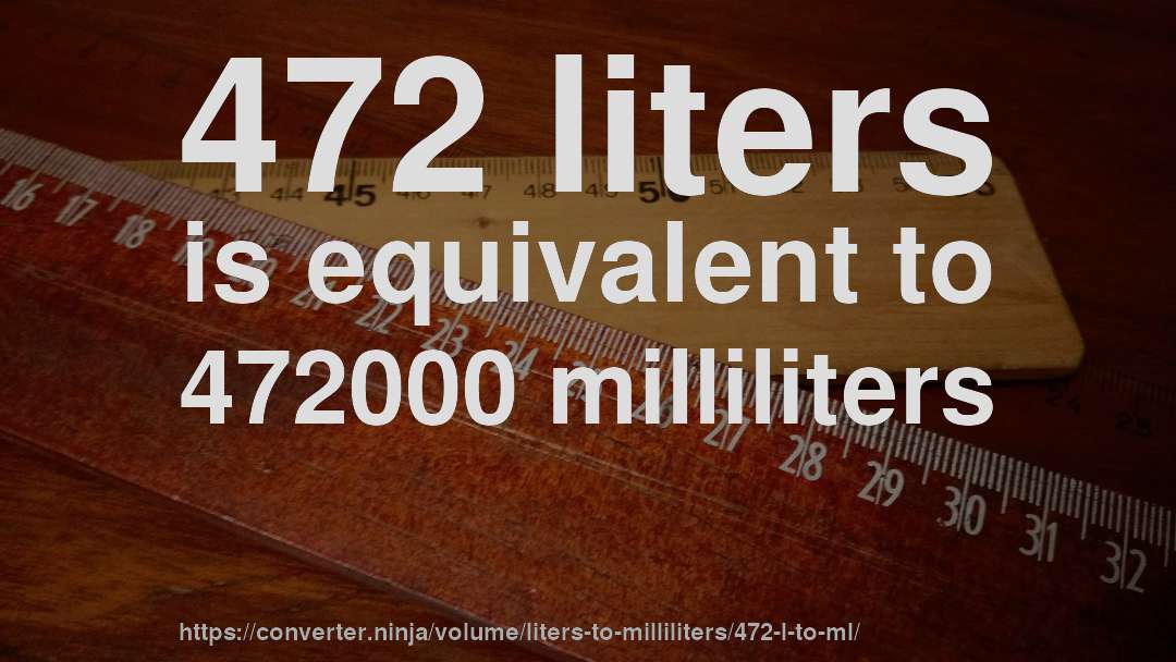 472 liters is equivalent to 472000 milliliters