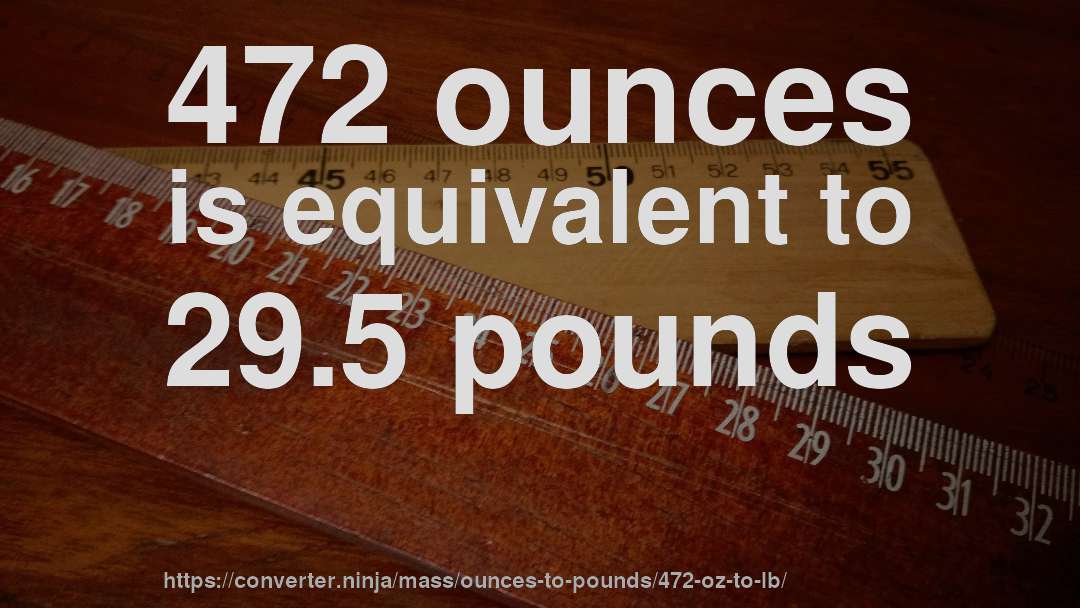 472 ounces is equivalent to 29.5 pounds
