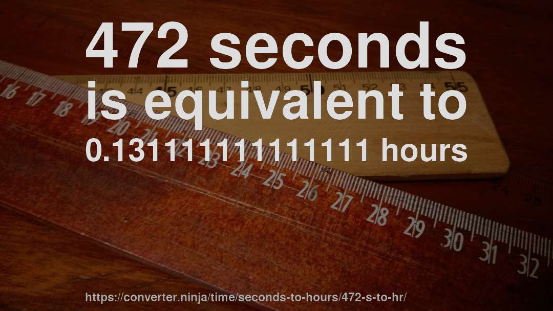 472 seconds is equivalent to 0.131111111111111 hours
