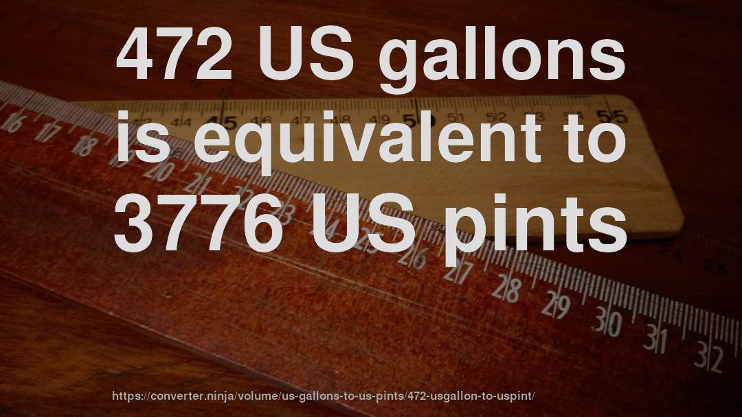 472 US gallons is equivalent to 3776 US pints