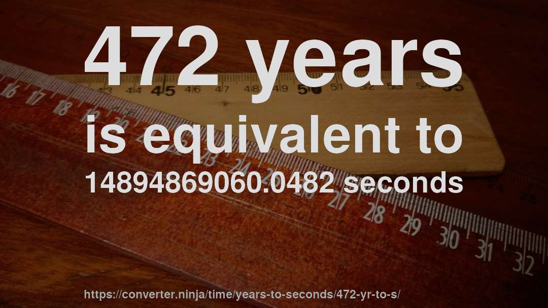 472 years is equivalent to 14894869060.0482 seconds