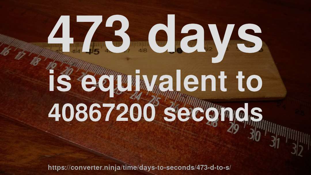 473 days is equivalent to 40867200 seconds