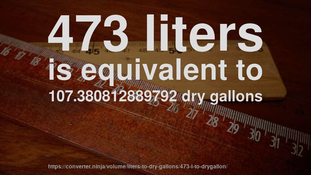473 liters is equivalent to 107.380812889792 dry gallons