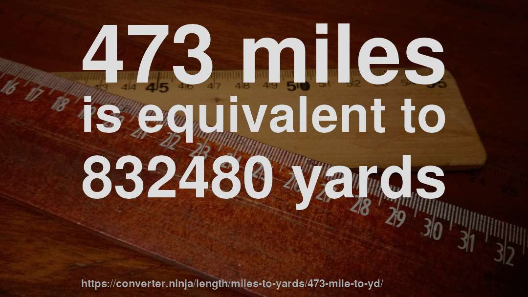 473 miles is equivalent to 832480 yards