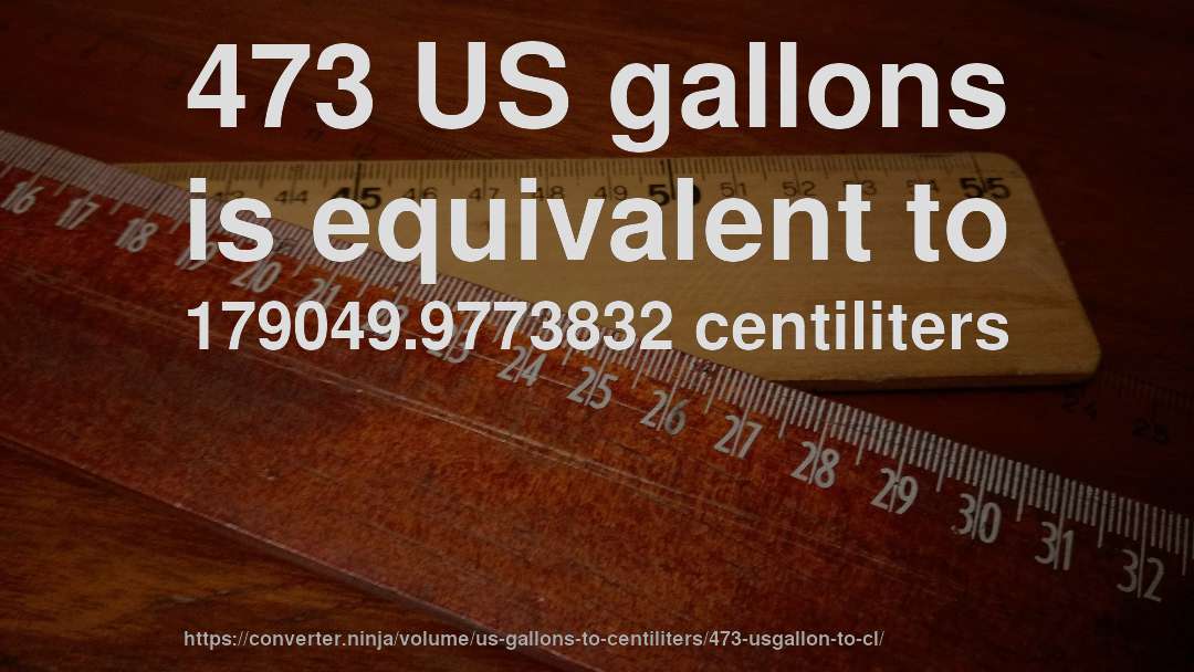473 US gallons is equivalent to 179049.9773832 centiliters