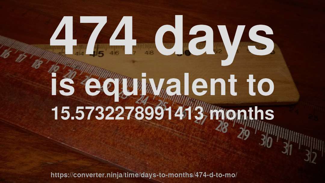 474 days is equivalent to 15.5732278991413 months
