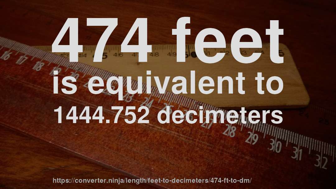 474 feet is equivalent to 1444.752 decimeters