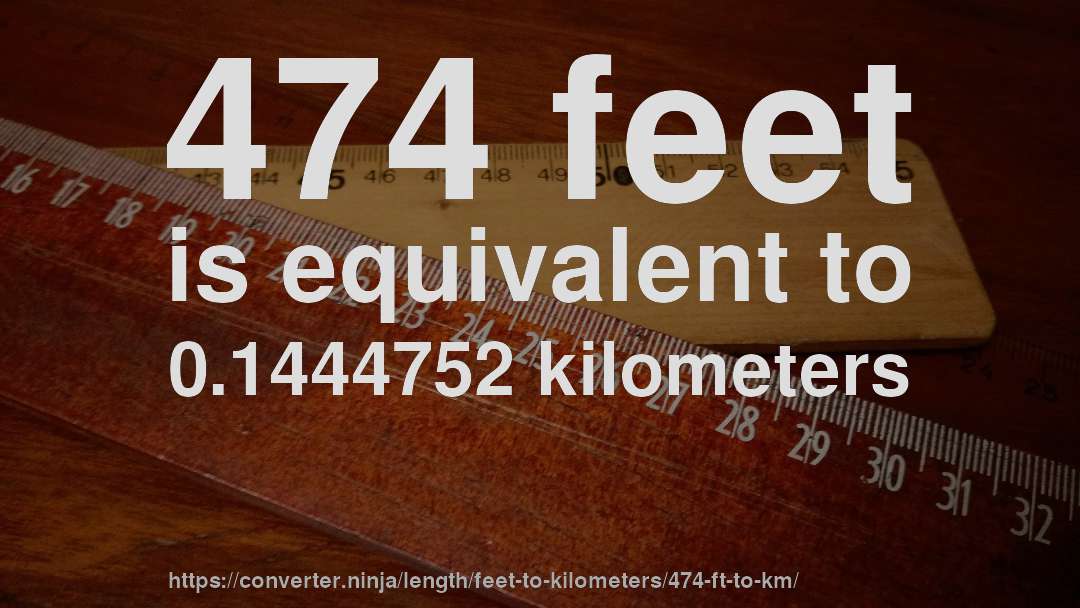 474 feet is equivalent to 0.1444752 kilometers