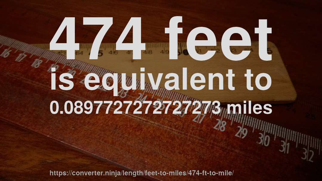 474 feet is equivalent to 0.0897727272727273 miles