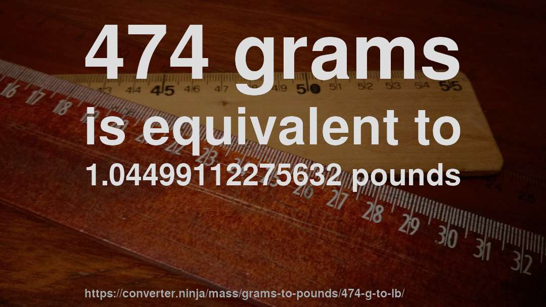 474 grams is equivalent to 1.04499112275632 pounds