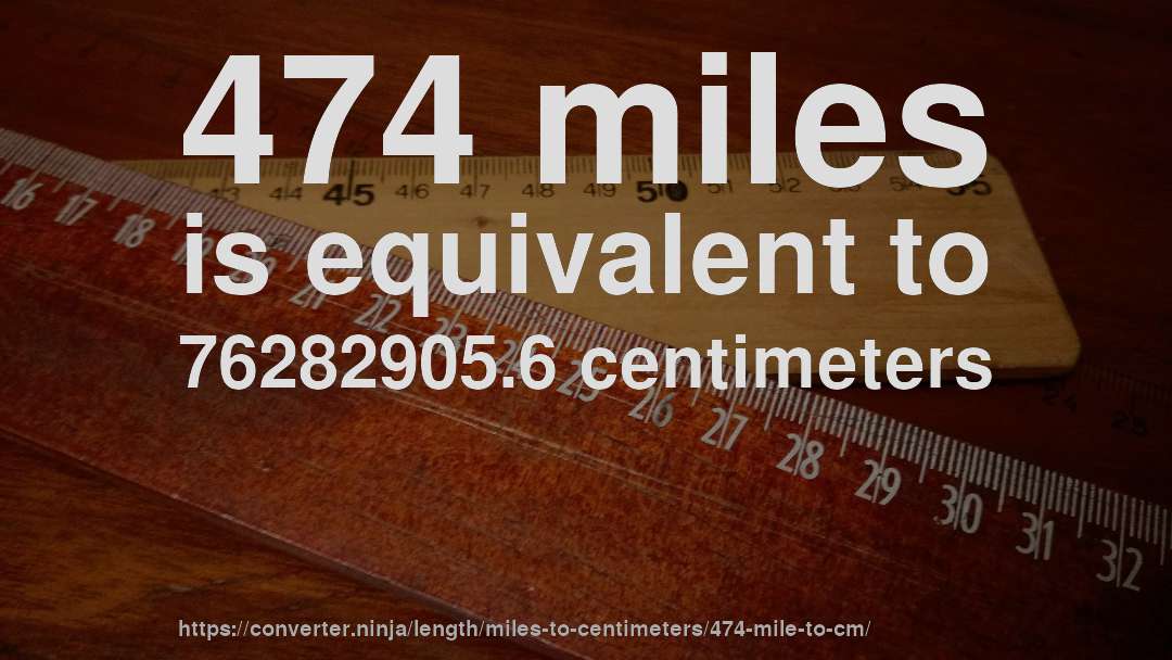 474 miles is equivalent to 76282905.6 centimeters