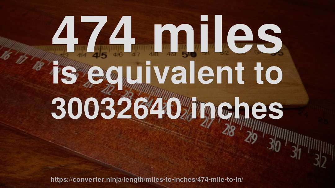 474 miles is equivalent to 30032640 inches