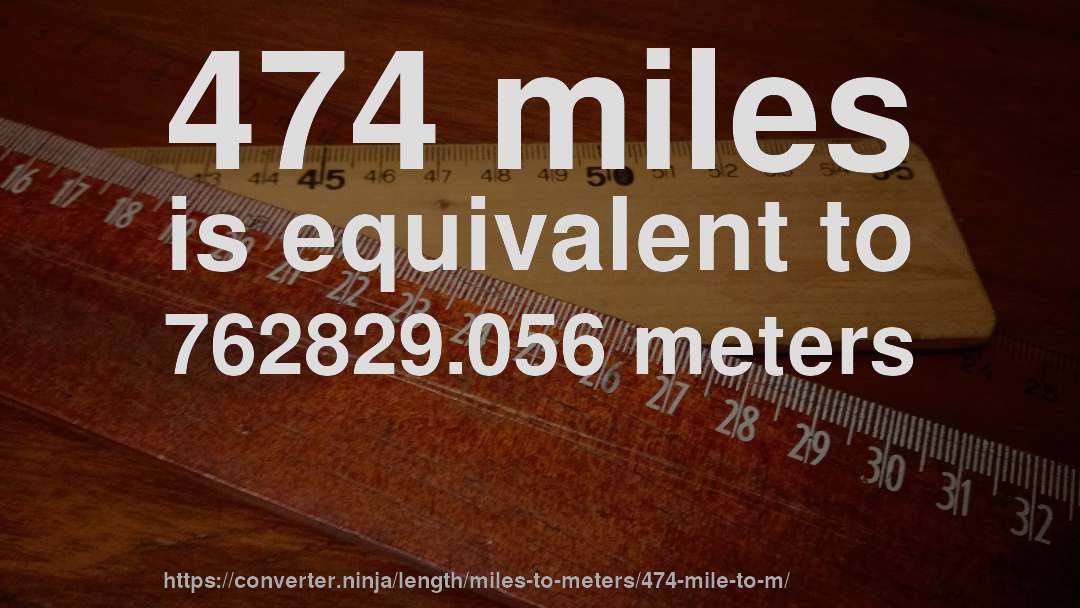 474 miles is equivalent to 762829.056 meters