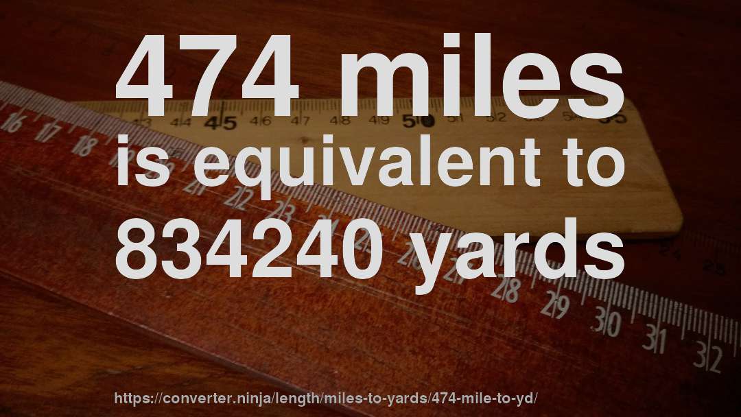 474 miles is equivalent to 834240 yards