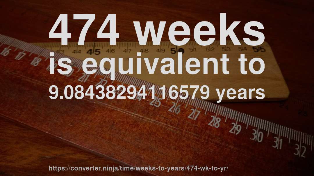 474 weeks is equivalent to 9.08438294116579 years