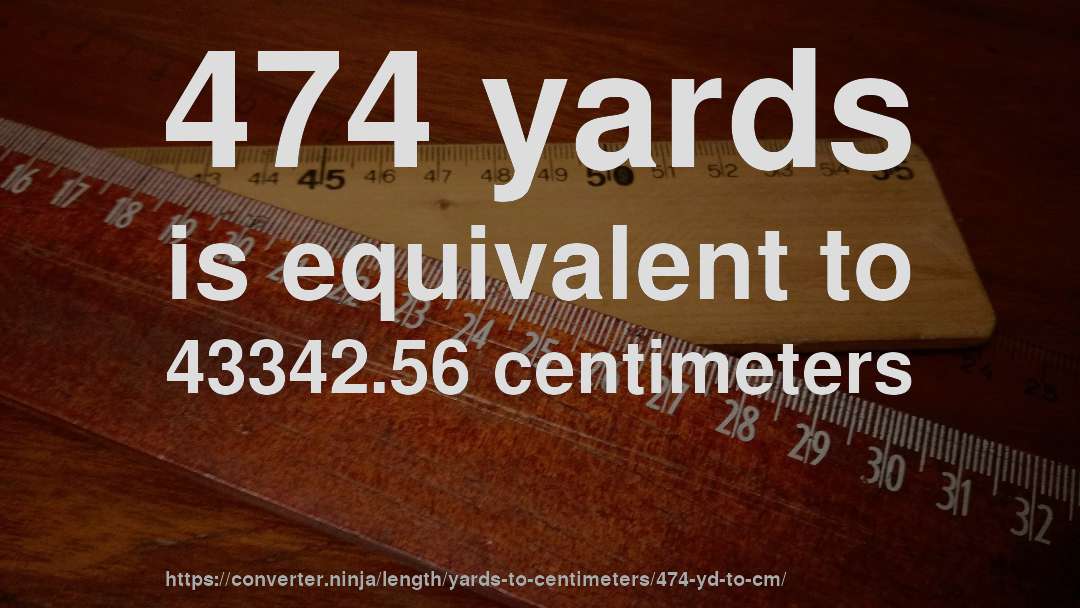 474 yards is equivalent to 43342.56 centimeters