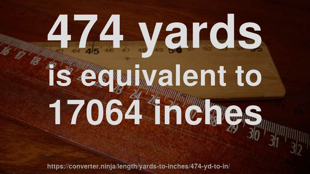 474 yards is equivalent to 17064 inches