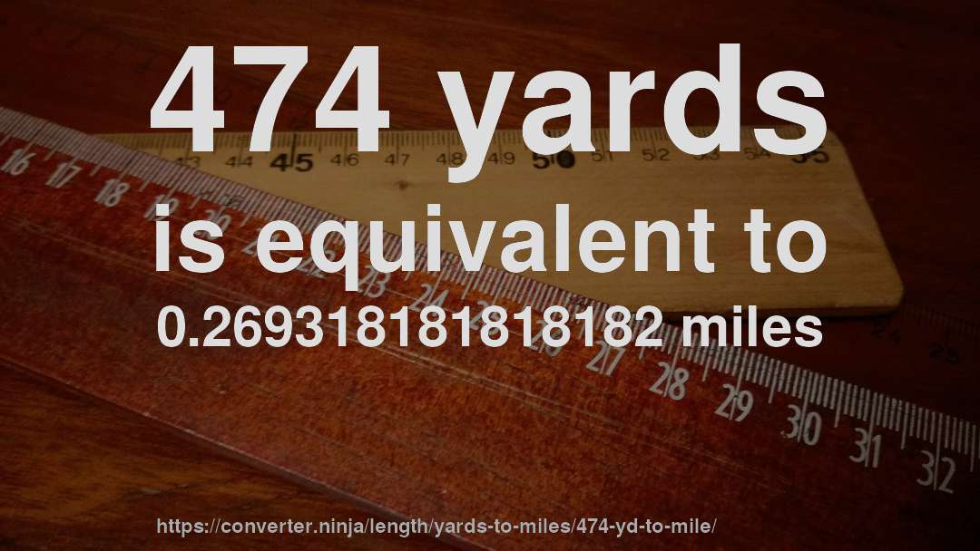 474 yards is equivalent to 0.269318181818182 miles