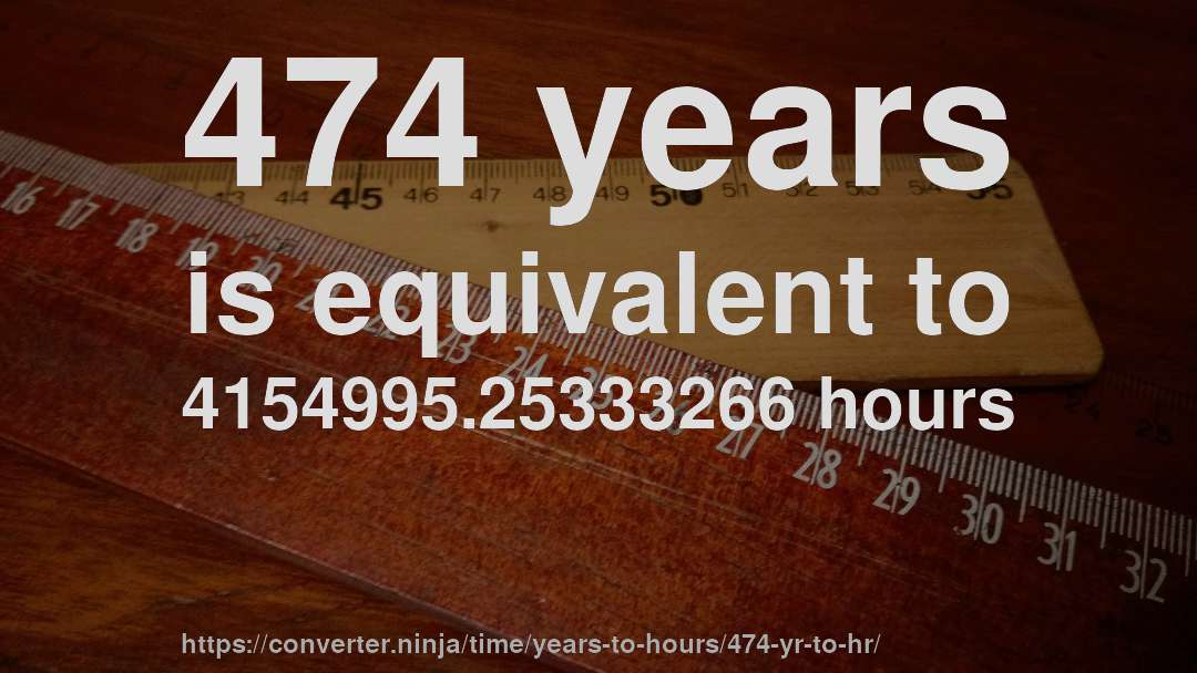 474 years is equivalent to 4154995.25333266 hours