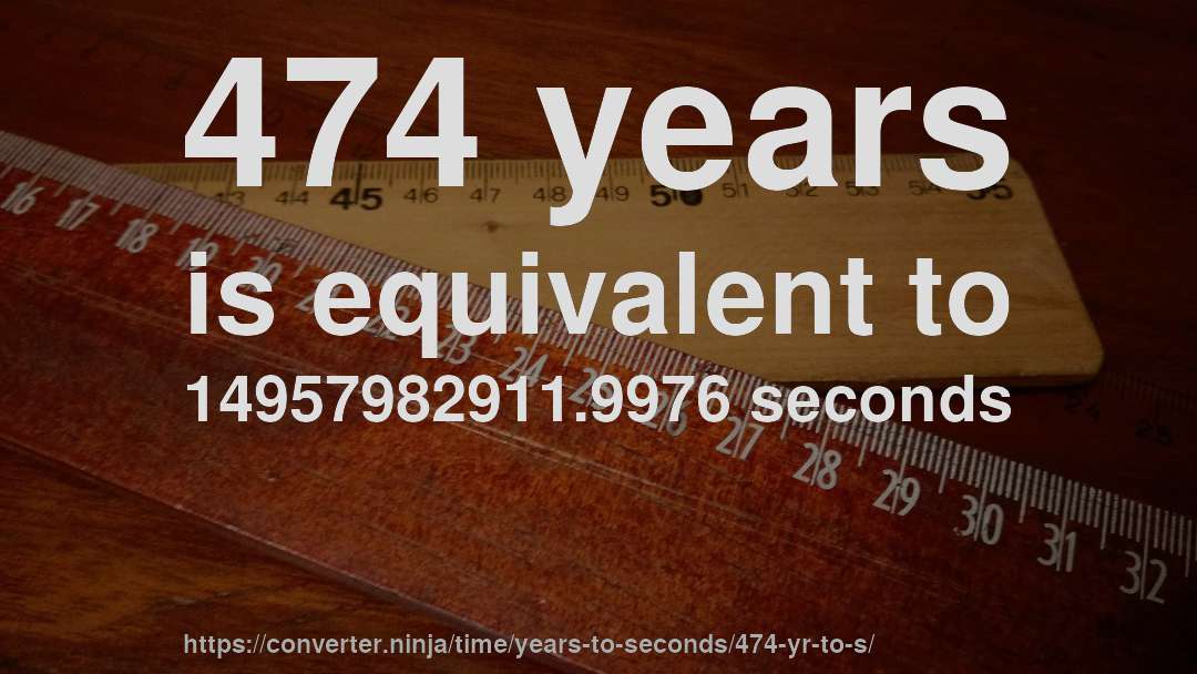 474 years is equivalent to 14957982911.9976 seconds