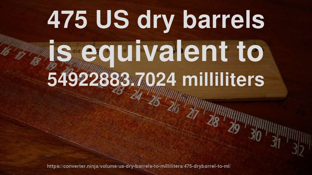 475 US dry barrels is equivalent to 54922883.7024 milliliters
