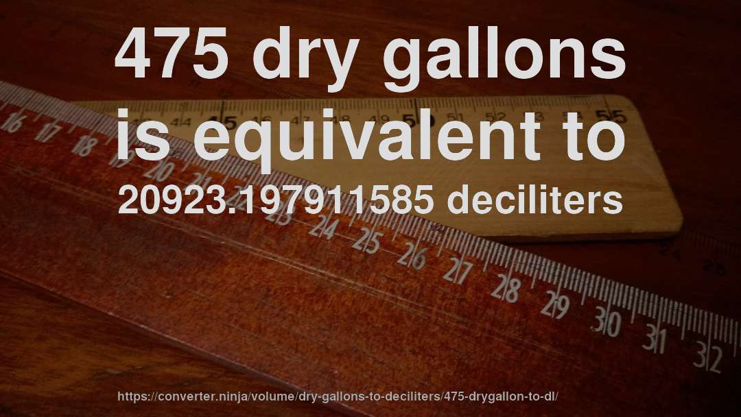 475 dry gallons is equivalent to 20923.197911585 deciliters