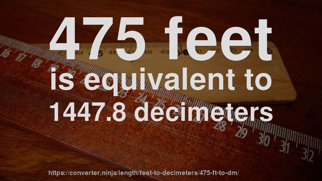 475 feet is equivalent to 1447.8 decimeters