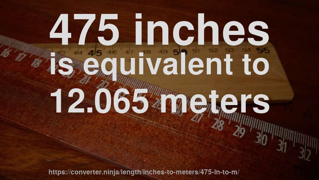 475 inches is equivalent to 12.065 meters