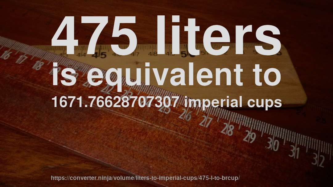 475 liters is equivalent to 1671.76628707307 imperial cups